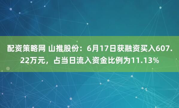 配资策略网 山推股份：6月17日获融资买入607.22万元，占当日流入资金比例为11.13%
