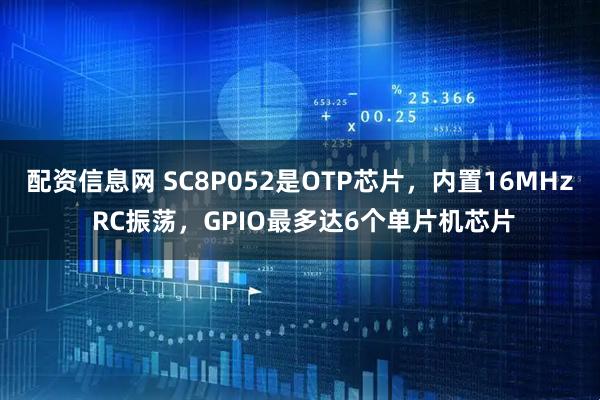 配资信息网 SC8P052是OTP芯片，内置16MHz RC振荡，GPIO最多达6个单片机芯片
